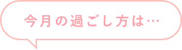 今月の過ごし方は…