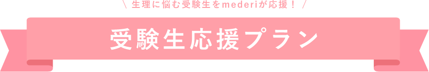 生理に悩む受験生をmederiが応援！受験生応援プラン
