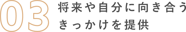 将来や自分に向き合うきっかけを提供
