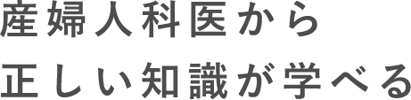 産婦人科医から正しい知識が学べる