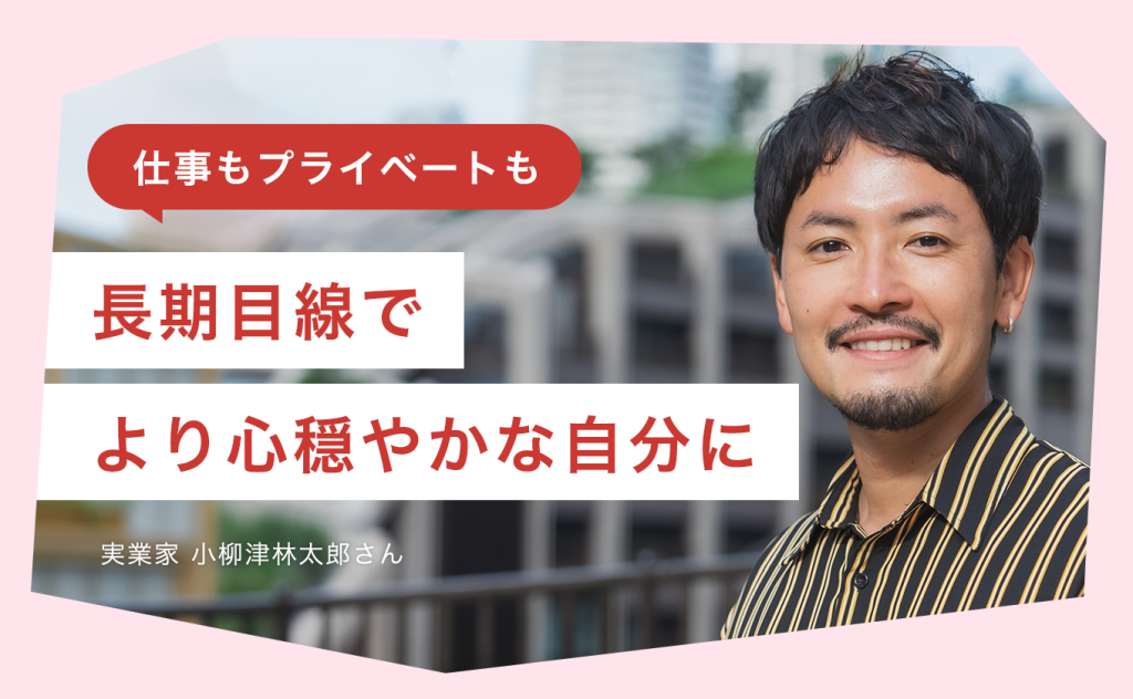 仕事もプライベートも長期目線で。より心穏やかな自分になるために