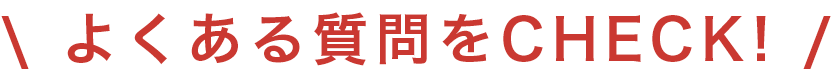 よくある質問をCHECK！
