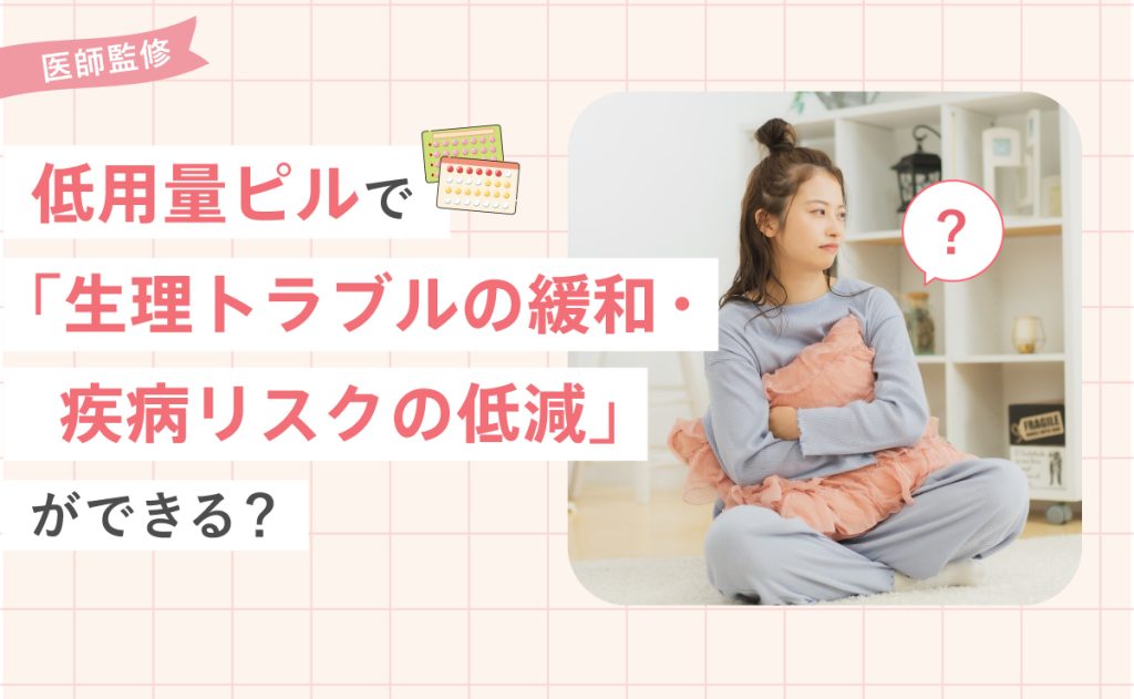 低用量ピルで「生理トラブルの緩和・疾病リスクの低減」ができる？