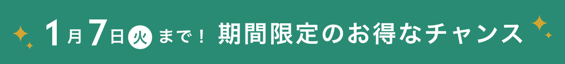 1月7日(火)まで！ 期間限定のお得なチャンス
