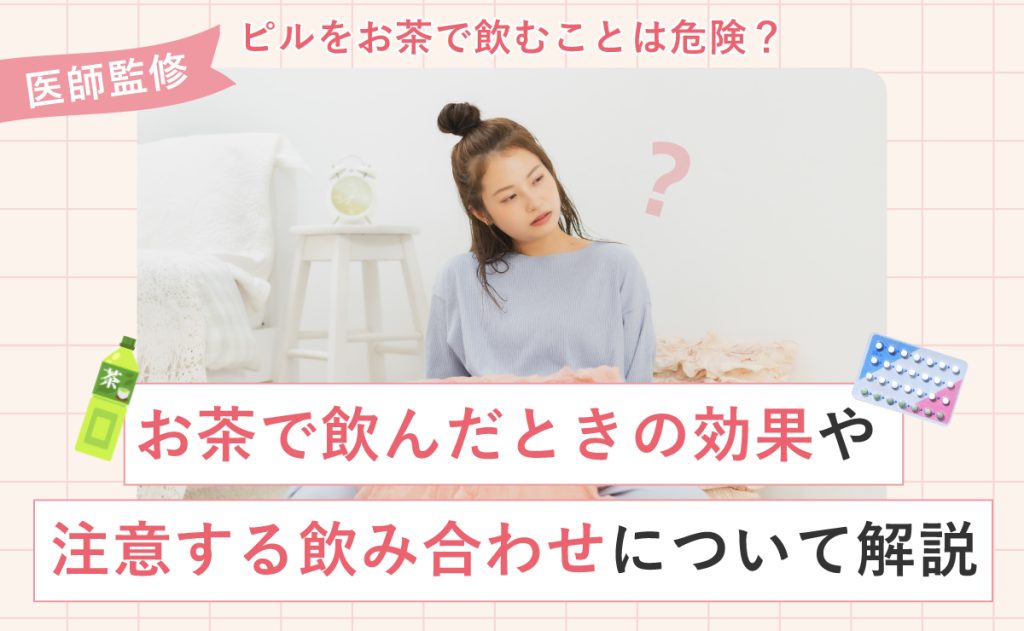 ピルをお茶で飲むことは危険？お茶で飲んだときの効果や注意する飲み合わせについて解説
