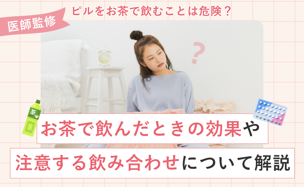 ピルをお茶で飲むことは危険？お茶で飲んだときの効果や注意する飲み合わせについて解説
