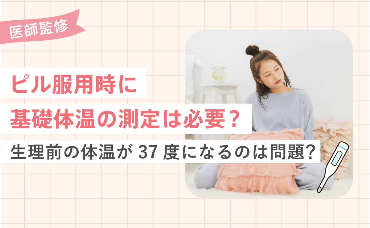 ピル服用時に基礎体温の測定は必要？生理前の体温が37度になるのは問題？