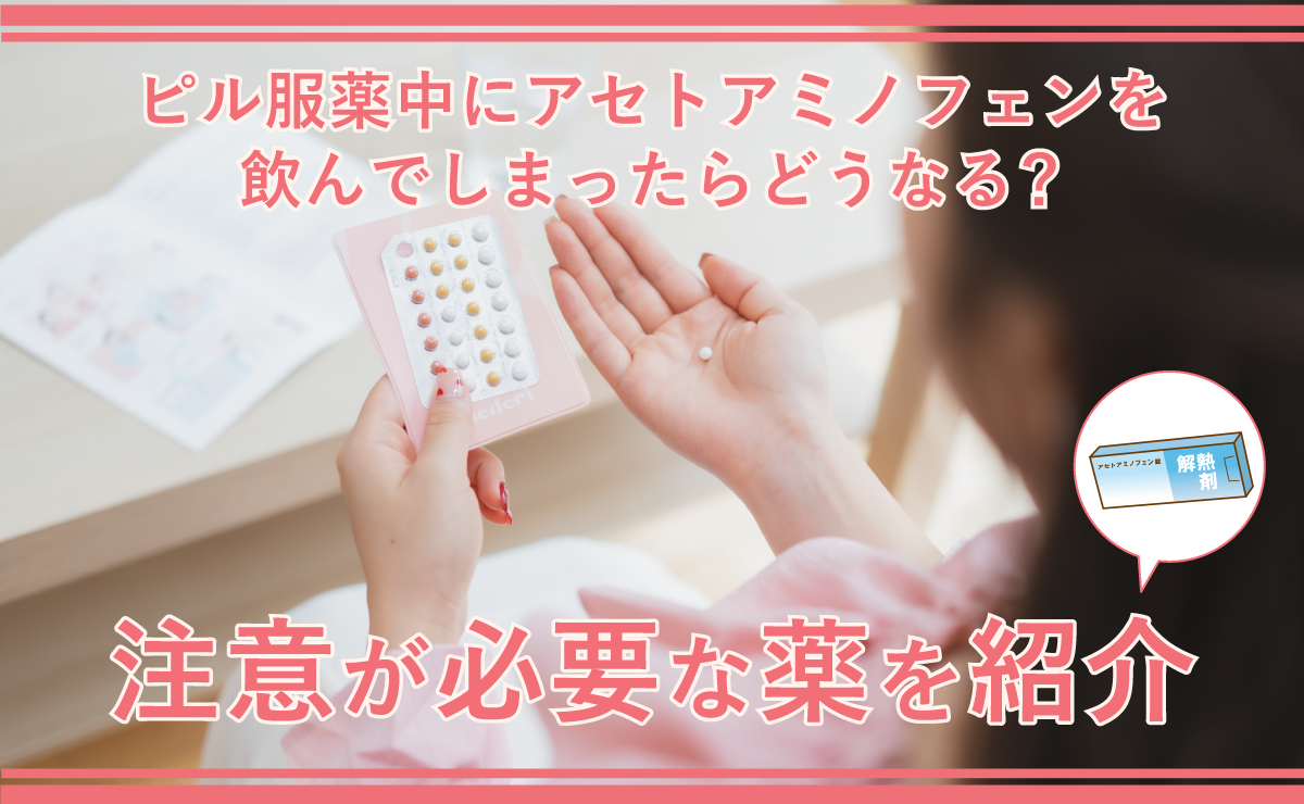 ピル服薬中にアセトアミノフェンを飲んでしまったらどうなる？注意が必要な薬を紹介