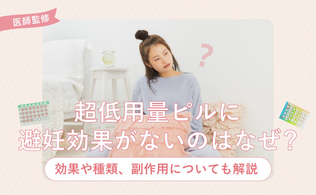 超低用量ピルに避妊効果がないのはなぜ？効果や種類、副作用についても解説