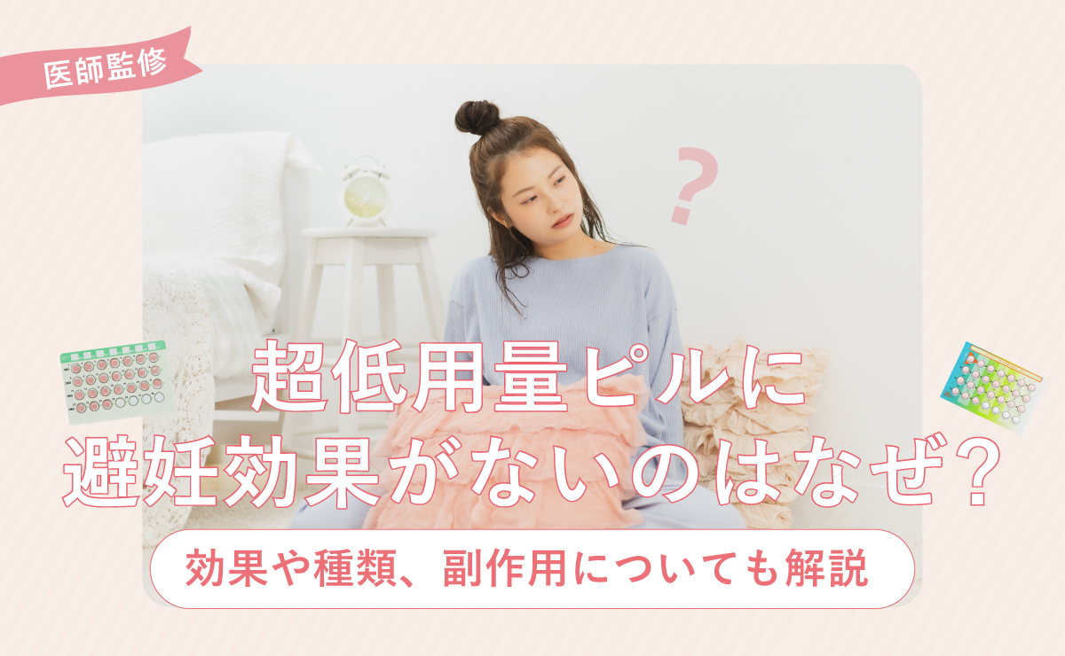 超低用量ピルに避妊効果がないのはなぜ？効果や種類、副作用についても解説