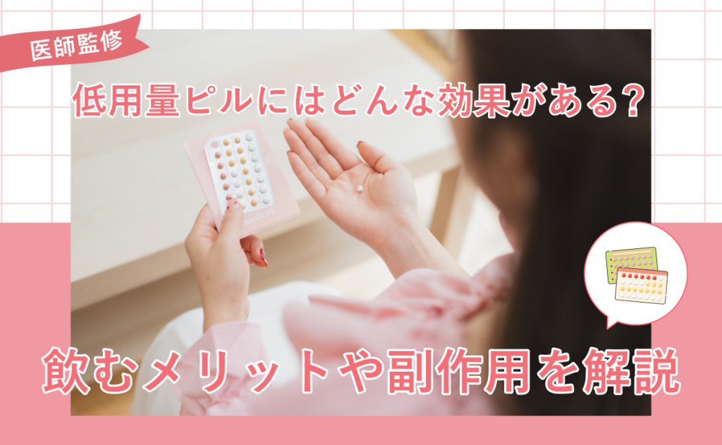 低用量ピルにはどんな効果がある？飲むメリットや副作用を解説