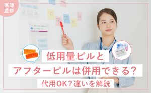 低用量ピルとアフターピルは併用できる？代用OK ? 違いを解説