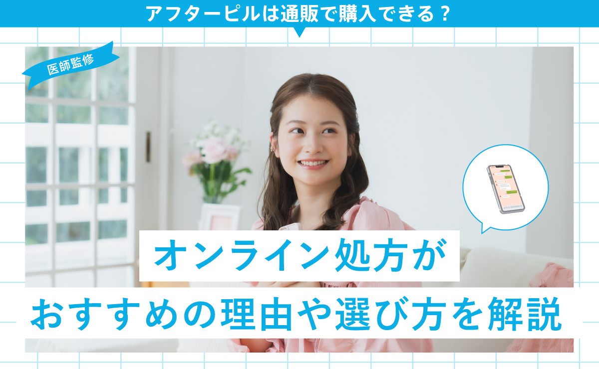 アフターピルは通販で購入できる？オンライン処方がおすすめの理由や選び方を解説