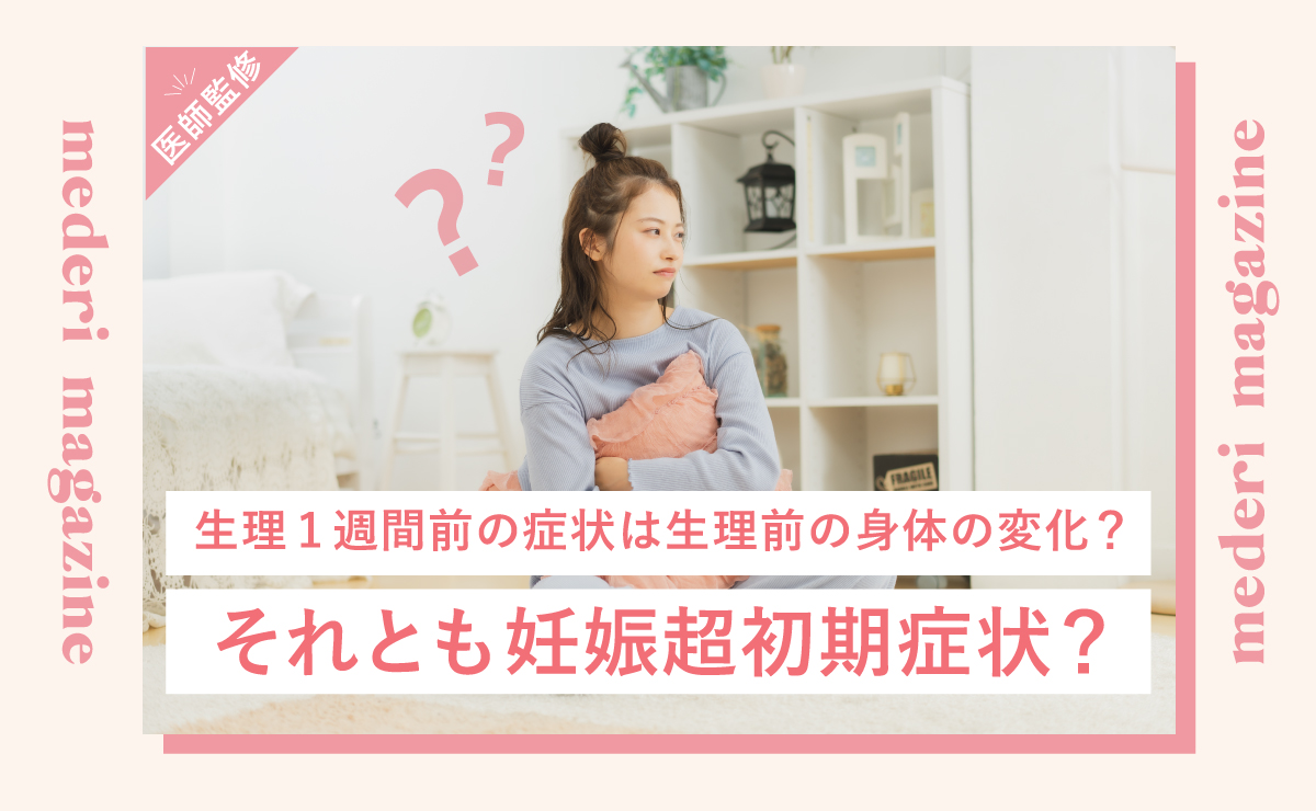 生理1週間前の症状は生理前の身体の変化？それとも妊娠超初期症状？