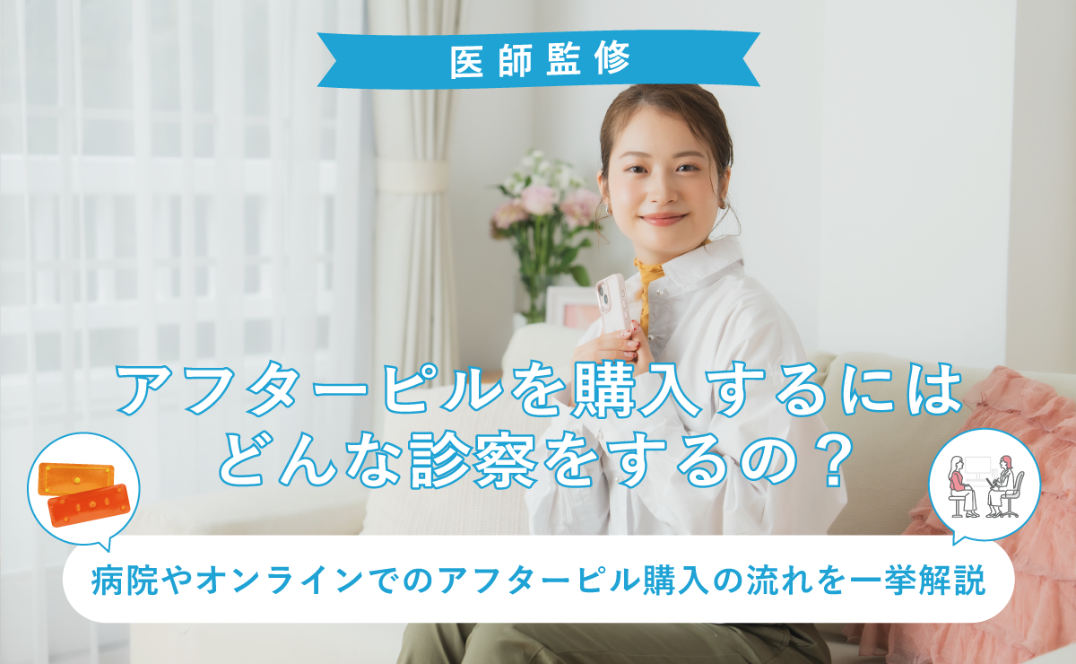 アフターピルを購入するにはどんな診察をするの？病院やオンラインでのアフターピル購入の流れを一挙解説