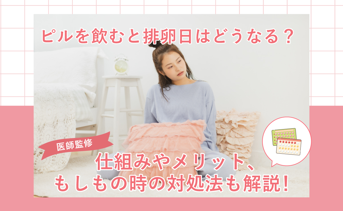 ピルを飲むと排卵日はどうなる？仕組みやメリット、もしもの時の対処法も解説！