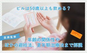 197.ピルは50歳以上も飲める？年齢の関係性やほかの避妊法、更年期治療法まで解説