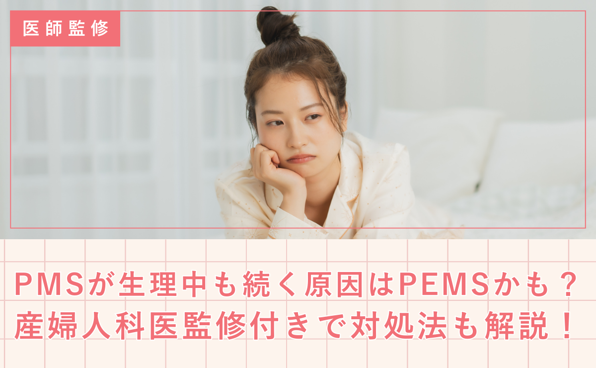 PMSが生理中も続く原因はPEMSかも？産婦人科医監修付きで対処法も解説！