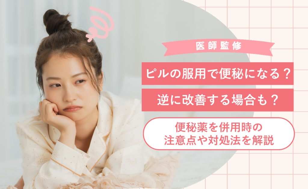 ピルの服用で便秘になる？逆に改善する場合も？便秘薬を併用時の注意点や対処法を解説