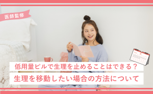 低用量ピルで生理を止めることはできる？生理を移動したい場合の方法について