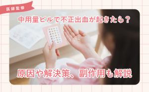 209.中用量ピルで不正出血が起きたら？原因や解決策、副作用も解説