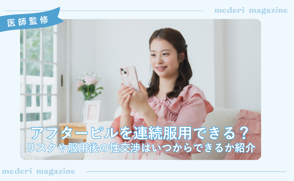 アフターピルを連続服用できる？リスクや服用後の性交渉はいつからできるか紹介