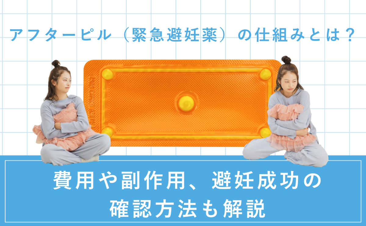 アフターピル（緊急避妊薬）の仕組みとは？費用や副作用、避妊成功の確認方法も解説
