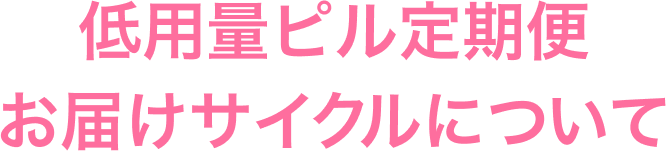低用量ピル定期便お届けサイクルについて