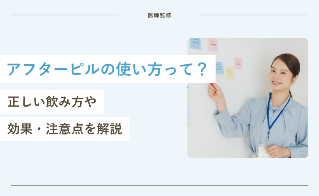 【医師監修】アフターピルの使い方って？正しい飲み方や効果・注意点を解説