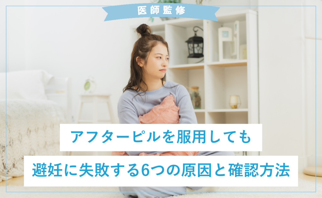 【医師監修】アフターピルを服用しても避妊に失敗する6つの原因と確認方法