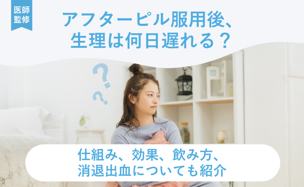 アフターピル服用後、生理は何日遅れる？仕組み、効果、飲み方、消退出血についても紹介