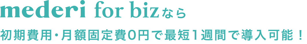mederi for bizなら 初期費用・月額固定費0円で最短1週間で導入可能！