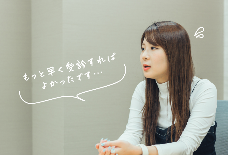 もっと早く受診すればよかったです…