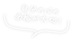 自分の心の余裕が大切！