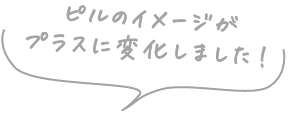 ピルのイメージがプラスに変化しました！