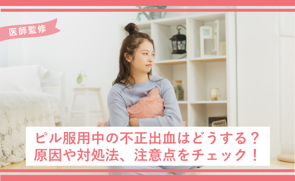 ピル服用中の不正出血はどうする？原因や対処法、注意点をチェック！